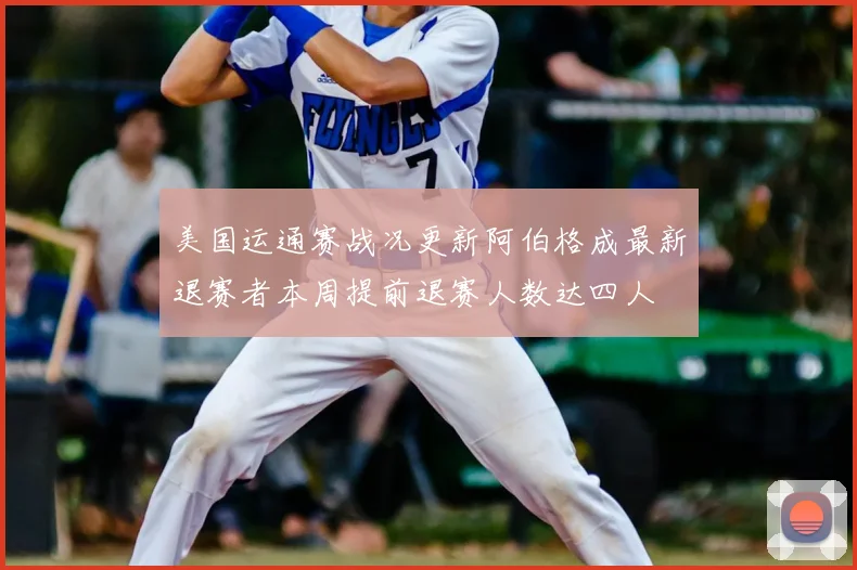 美国运通赛战况更新阿伯格成最新退赛者本周提前退赛人数达四人