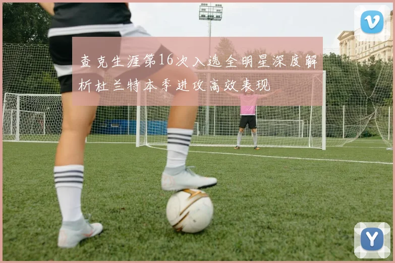 查克生涯第16次入选全明星深度解析杜兰特本季进攻高效表现