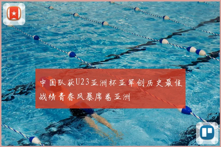 中国队获U23亚洲杯亚军创历史最佳战绩青春风暴席卷亚洲