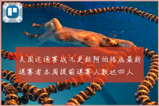 美国运通赛战况更新阿伯格成最新退赛者本周提前退赛人数达四人