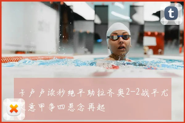 卡卢卢读秒绝平助拉齐奥2-2战平尤文意甲争四悬念再起